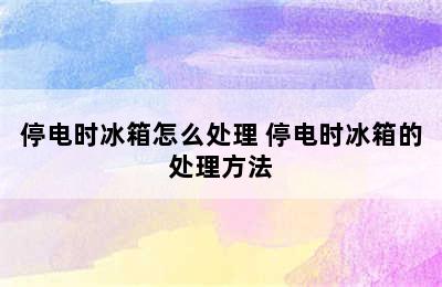 停电时冰箱怎么处理 停电时冰箱的处理方法